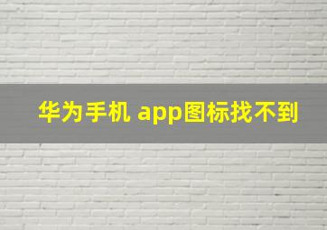 华为手机 app图标找不到